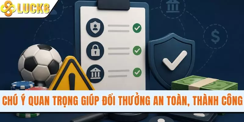 Chú ý quan trọng giúp đổi thưởng an toàn, thành công