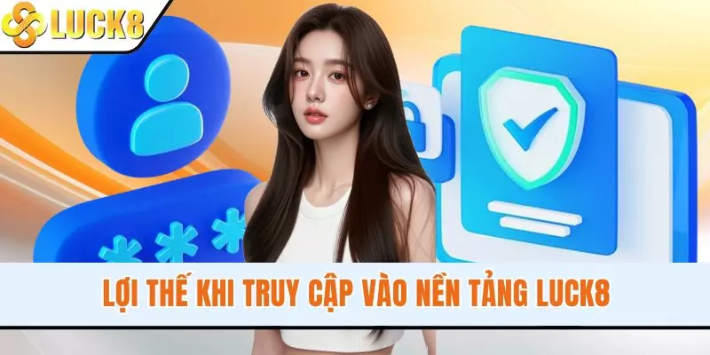 Lợi thế khi truy cập vào nền tảng LUCK8