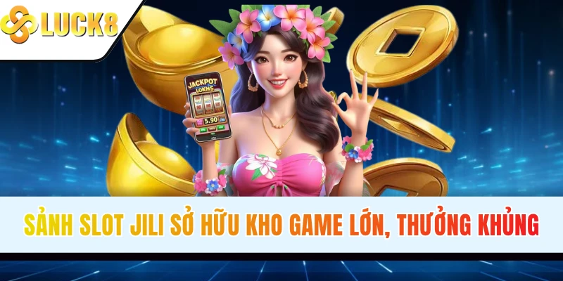 Sảnh slot JILI sở hữu kho game lớn, thưởng khủng