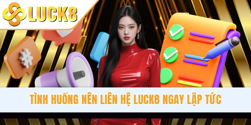 Tình huống nên liên hệ LUCK8 ngay lập tức